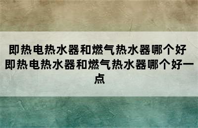 即热电热水器和燃气热水器哪个好 即热电热水器和燃气热水器哪个好一点